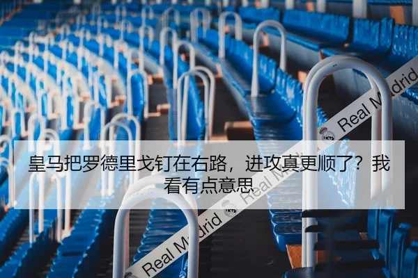 皇马把罗德里戈钉在右路，进攻真更顺了？我看有点意思