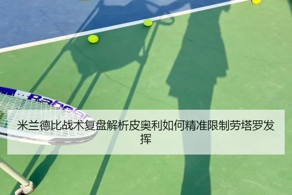 米兰德比战术复盘解析皮奥利如何精准限制劳塔罗发挥