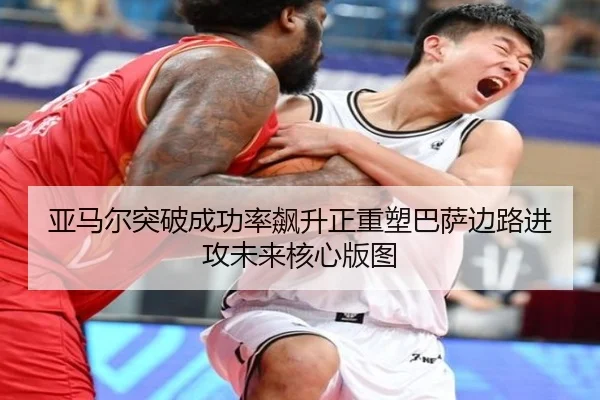 亚马尔突破成功率飙升正重塑巴萨边路进攻未来核心版图
