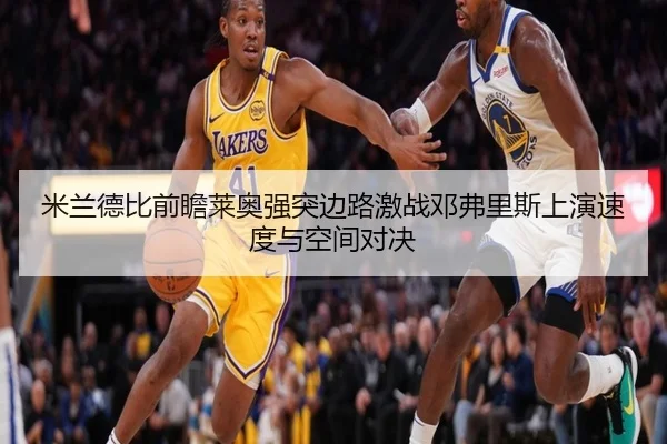 米兰德比前瞻莱奥强突边路激战邓弗里斯上演速度与空间对决