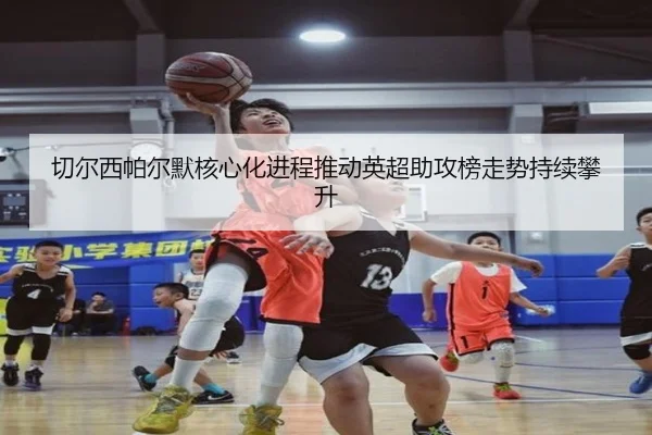 切尔西帕尔默核心化进程推动英超助攻榜走势持续攀升