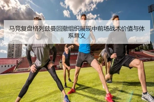 马竞复盘格列兹曼回撤组织展现中前场战术价值与体系意义